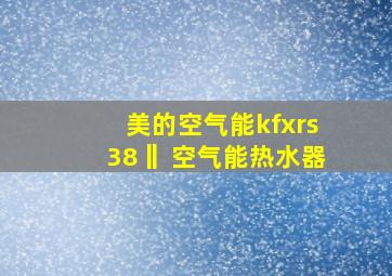 美的空气能kfxrs38‖ 空气能热水器